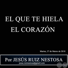 EL QUE TE HIELA EL CORAZN - Por JESS RUIZ NESTOSA - Martes, 27 de Marzo de 2018